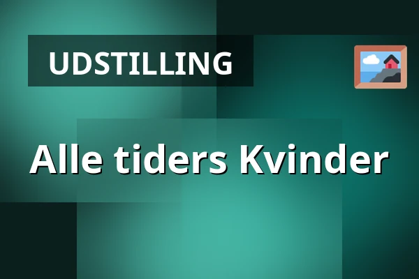 Alle tiders Kvinder — Museum Østjylland, Randers