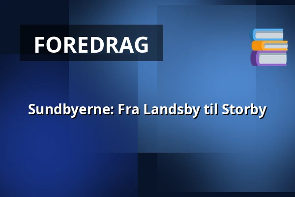 Sundbyerne: Fra Landsby til Storby — Mødested: Christian II´s Allé 23, København