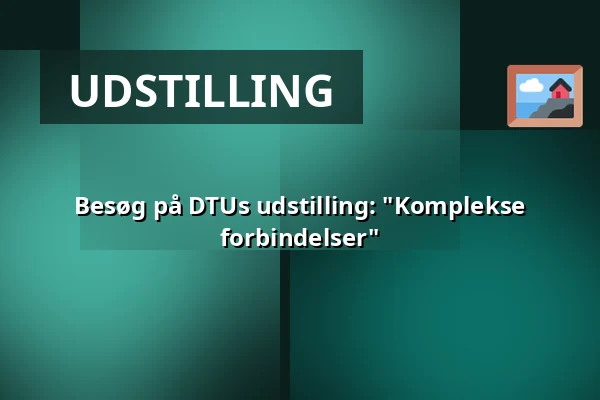 Besøg på DTUs udstilling: "Komplekse forbindelser" — DTU, Kongens Lyngby