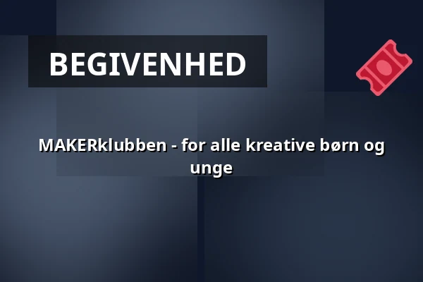 MAKERklubben - for alle kreative børn og unge — Bülows MakerSpace, Fredericia