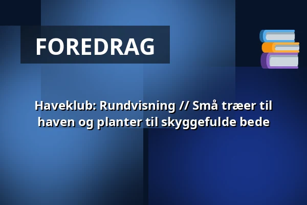 Haveklub: Rundvisning // Små træer til haven og planter til skyggefulde bede — Geografisk Have, Kolding