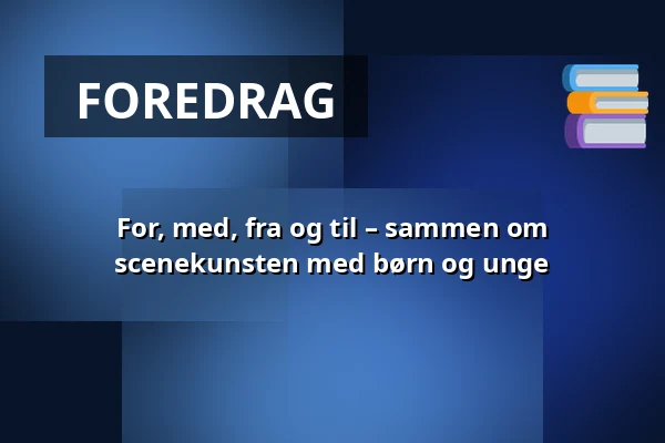 For, med, fra og til – sammen om scenekunsten med børn og unge — Caféen, Horsens