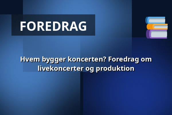 Hvem bygger koncerten? Foredrag om livekoncerter og produktion — Orange Foredragssal, Roskilde