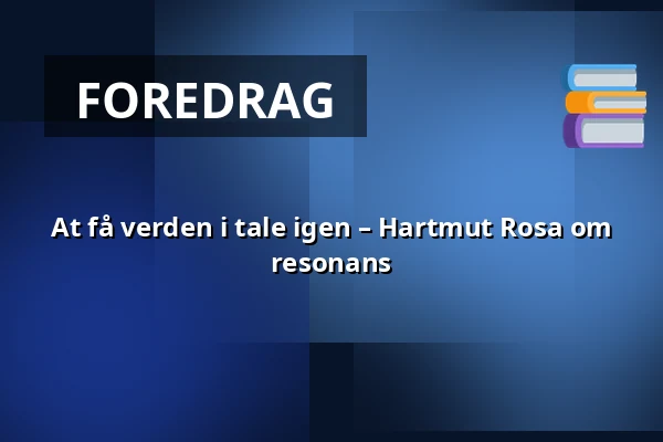 At få verden i tale igen –  Hartmut Rosa om resonans — Kulturhuset Elværket, Frederikssund