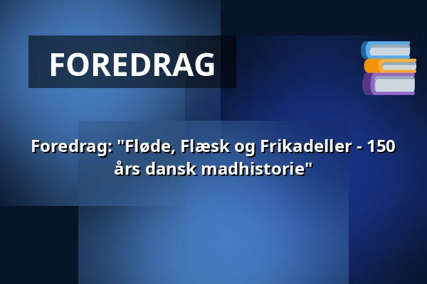 Foredrag: "Fløde, Flæsk og Frikadeller - 150 års dansk madhistorie" — Dorf Møllegård, Dronninglund