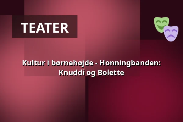 Kultur i børnehøjde - Honningbanden: Knuddi og Bolette — Kulturhuset i Arden, Arden
