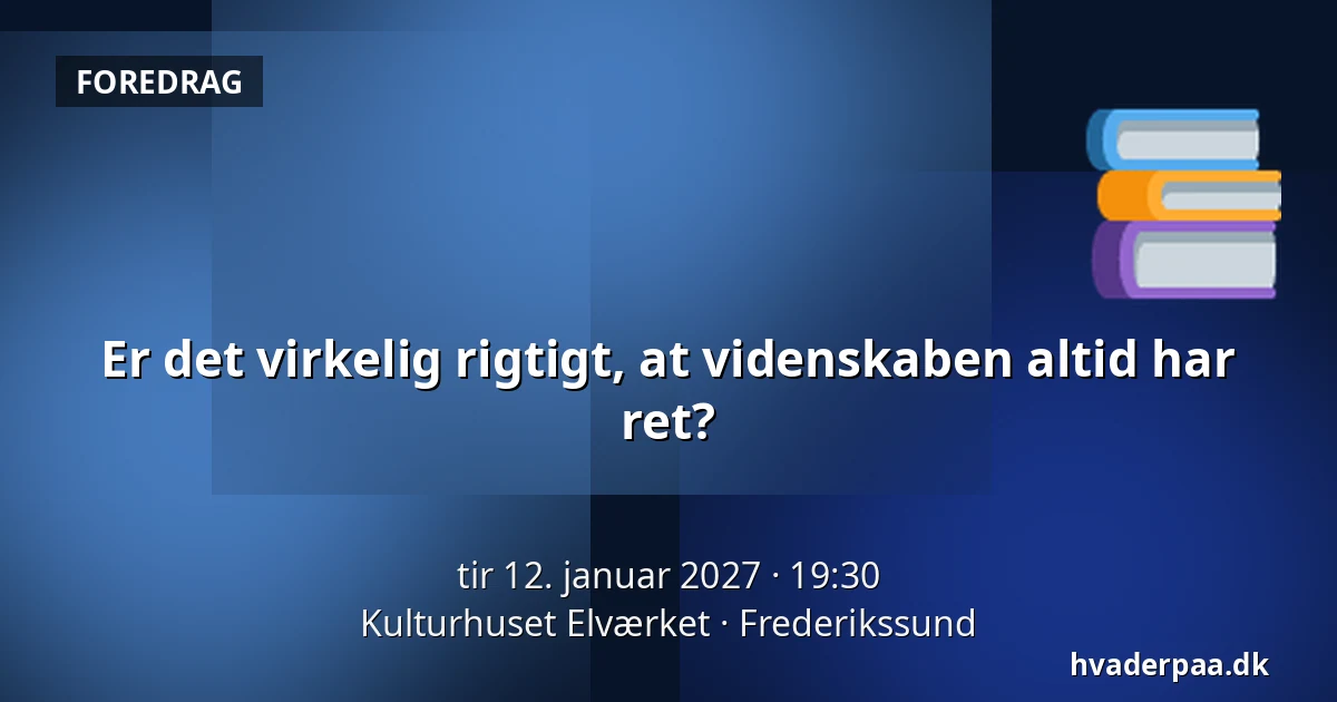 Er det virkelig rigtigt, at videnskaben altid har ret? — Kulturhuset Elværket, Frederikssund