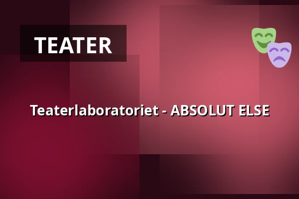 Teaterlaboratoriet - ABSOLUT ELSE — Slagelse Teater, Slagelse