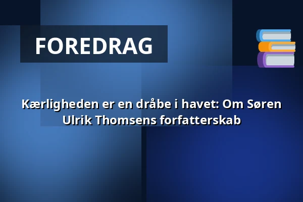 Kærligheden er en dråbe i havet:  Om Søren Ulrik Thomsens forfatterskab — Kulturhuset Elværket, Frederikssund
