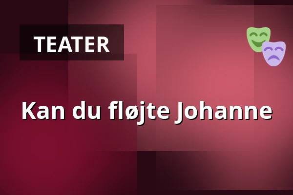 Kan du fløjte Johanne — Nørregaards Teater, Centrum, Odense