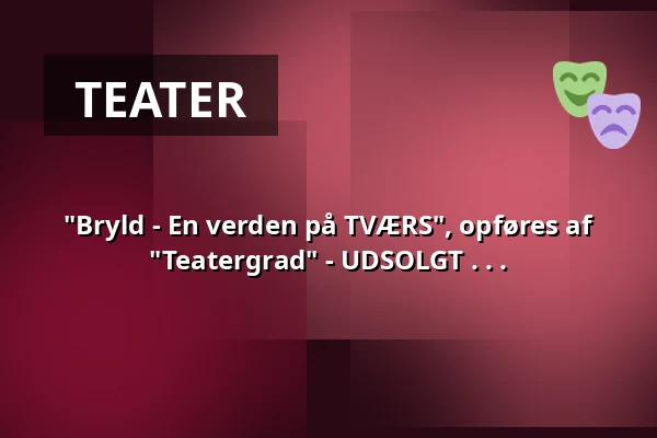 "Bryld - En verden på TVÆRS", opføres af "Teatergrad" - UDSOLGT . . . — Medborgerhuset, Taastrup