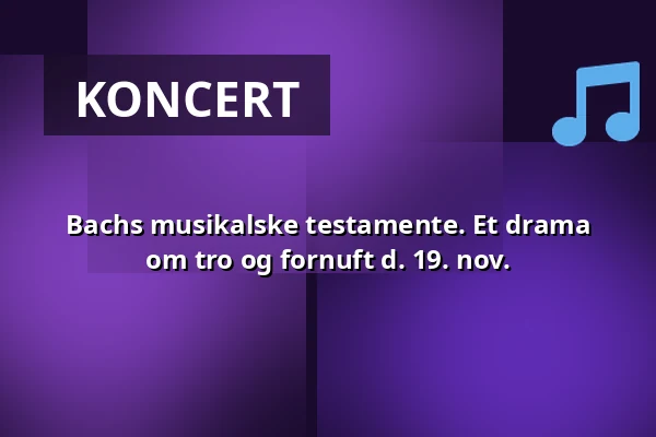 Bachs musikalske testamente. Et drama om tro og fornuft d. 19. nov. — Garnisonskirken, København