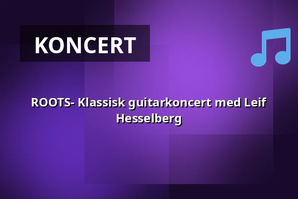 ROOTS- Klassisk guitarkoncert med Leif Hesselberg — Korsør Kulturhus, Korsør