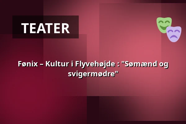 Fønix – Kultur i Flyvehøjde : "Sømænd og svigermødre" — Korsør Kulturhus, Korsør