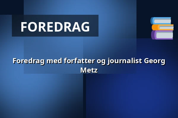 Foredrag med forfatter og journalist Georg Metz — Askov Højskole, Vejen
