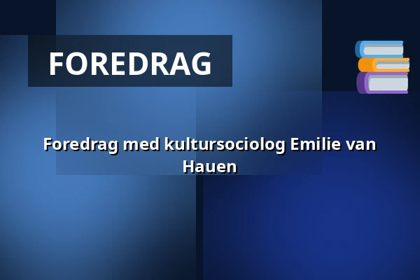 Foredrag med kultursociolog Emilie van Hauen — Askov Højskole, Vejen