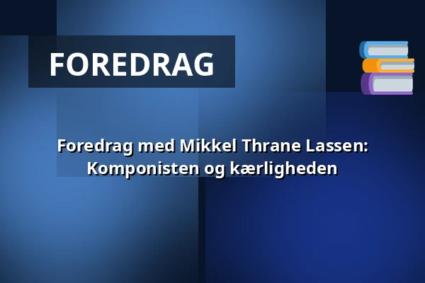 Foredrag med Mikkel Thrane Lassen: Komponisten og kærligheden — Askov Højskole, Vejen