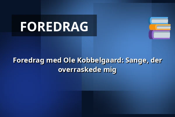 Foredrag med Ole Kobbelgaard: Sange, der overraskede mig — Askov Højskole, Vejen