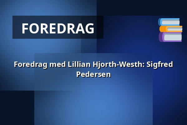 Foredrag med Lillian Hjorth-Westh: Sigfred Pedersen — Askov Højskole, Vejen