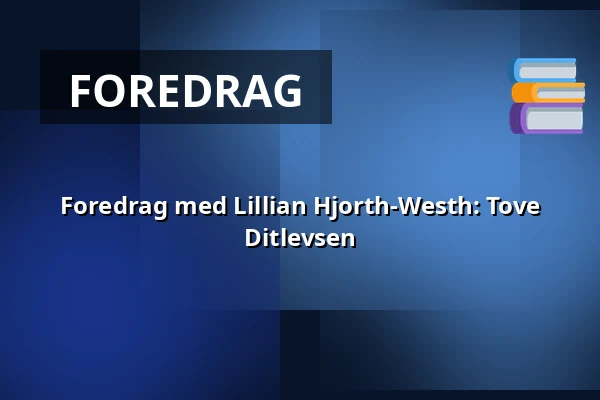Foredrag med Lillian Hjorth-Westh: Tove Ditlevsen — Askov Højskole, Vejen
