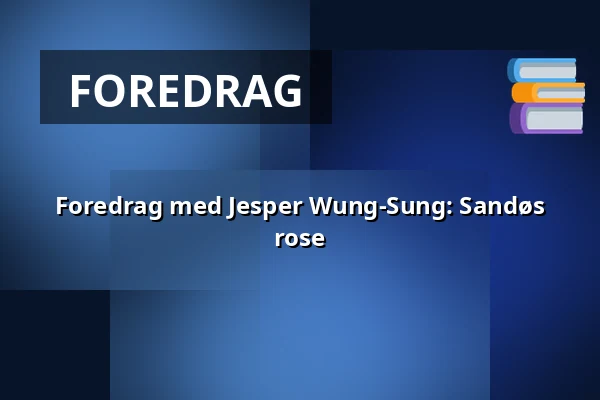 Foredrag med Jesper Wung-Sung: Sandøs rose — Askov Højskole, Vejen