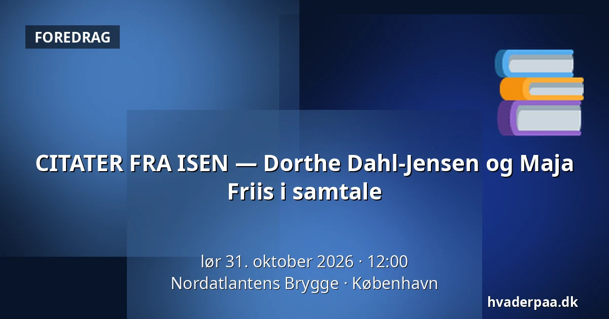 CITATER FRA ISEN — Dorthe Dahl-Jensen og Maja Friis i samtale · Nordatlantens Brygge, København