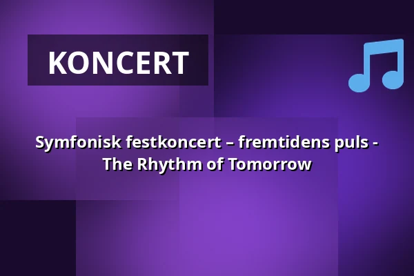 Symfonisk festkoncert – fremtidens puls - The Rhythm of Tomorrow · Musikteatret Holstebro, Holstebro