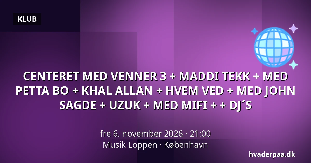 CENTERET MED VENNER 3 + MADDI TEKK + MED PETTA BO + KHAL ALLAN + HVEM VED + MED JOHN SAGDE + UZUK  + MED MIFI + + DJ´S · Musik Loppen, København