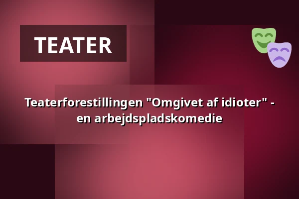 Teaterforestillingen "Omgivet af idioter" - en arbejdspladskomedie · Sønderjyllandshallen, Aabenraa