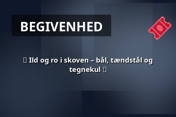 🔥 Ild og ro i skoven – bål, tændstål og tegnekul 🌿 · Hillerød