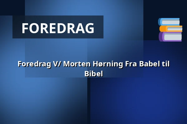 Foredrag V/ Morten Hørning Fra Babel til Bibel · Kirkehuset i Skjern, Skjern