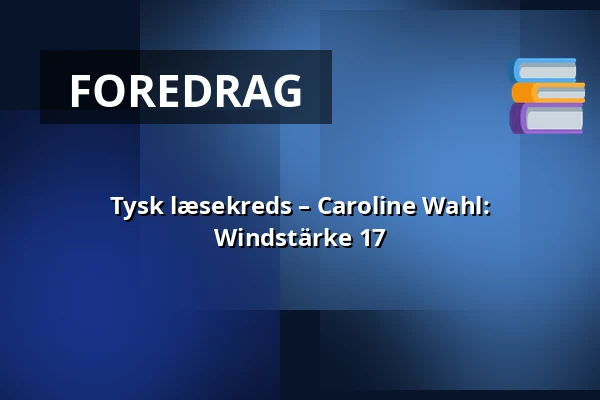 Tysk læsekreds – Caroline Wahl: Windstärke 17 · LiteraturHaus, København