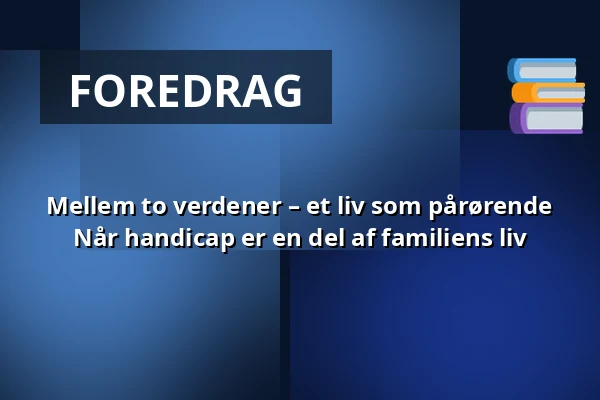 Mellem to verdener – et liv som pårørende Når handicap er en del af familiens liv · Bakkehuset, Multisalen, Videbæk