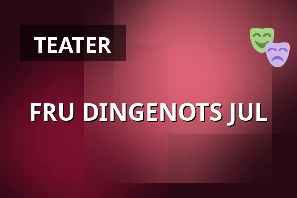 FRU DINGENOTS JUL — Sønderborg Teater, Sønderborg