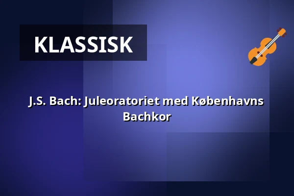 J.S. Bach: Juleoratoriet med Københavns Bachkor — Holmens Kirke, København