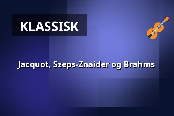 Jacquot, Szeps-Znaider og Brahms — DR Koncerthuset, København