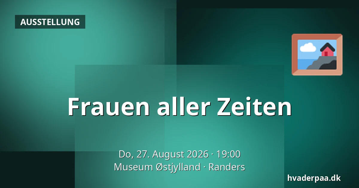 Frauen aller Zeiten — Museum Østjylland, Randers