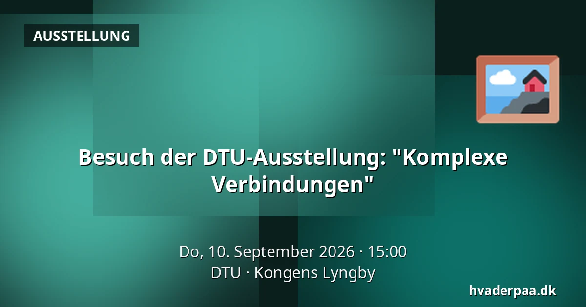 Besuch der DTU-Ausstellung: "Komplexe Verbindungen" — DTU, Kongens Lyngby
