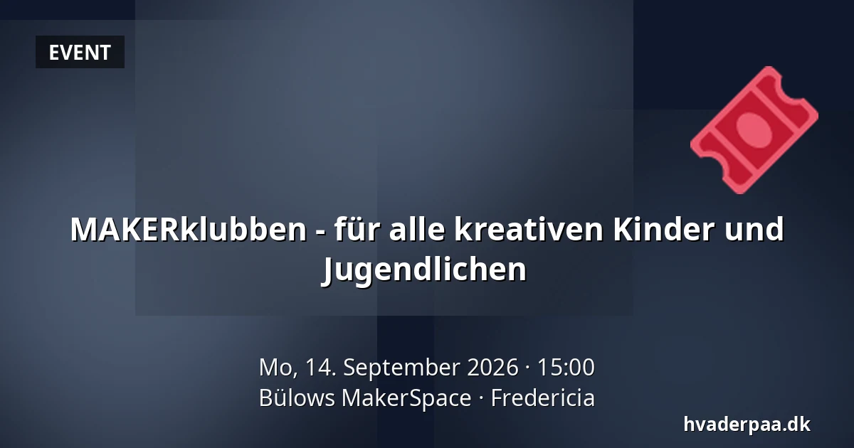 MAKERklubben - für alle kreativen Kinder und Jugendlichen — Bülows MakerSpace, Fredericia