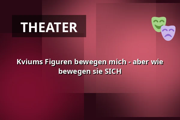 Kviums Figuren bewegen mich - aber wie bewegen sie SICH — Den Fynske Opera, Odense
