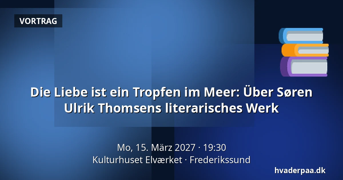Die Liebe ist ein Tropfen im Meer: Über Søren Ulrik Thomsens literarisches Werk — Kulturhuset Elværket, Frederikssund