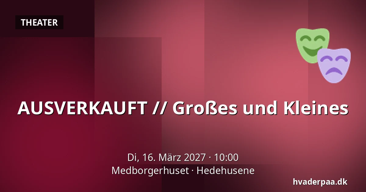 AUSVERKAUFT // Großes und Kleines — Medborgerhuset, Hedehusene