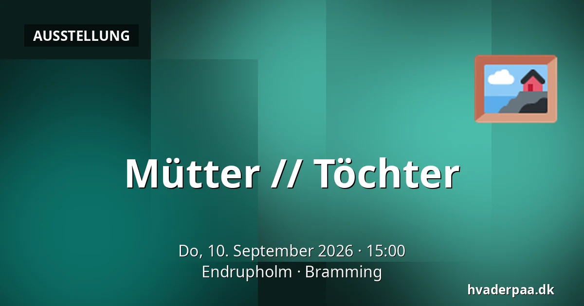 Mütter // Töchter — Endrupholm, Bramming