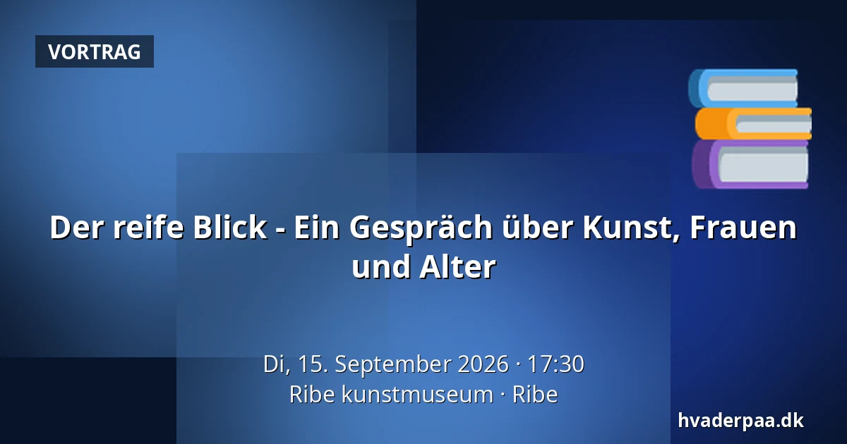 Der reife Blick - Ein Gespräch über Kunst, Frauen und Alter — Ribe kunstmuseum, Ripen