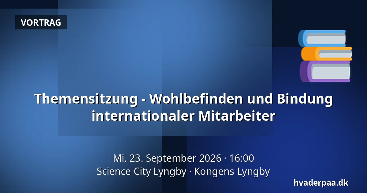 Themensitzung - Wohlbefinden und Bindung internationaler Mitarbeiter — Science City Lyngby, Kongens Lyngby