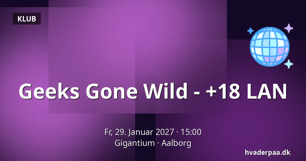 Geeks Gone Wild - +18 LAN — Gigantium, Aalborg