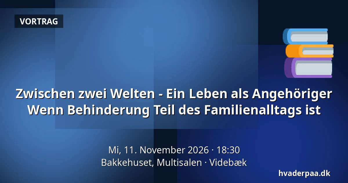 Zwischen zwei Welten - Ein Leben als Angehöriger Wenn Behinderung Teil des Familienalltags ist · Bakkehuset, Multisalen, Videbæk