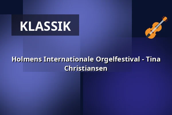 Holmens Internationale Orgelfestival - Tina Christiansen — Holmens Kirke, Kopenhagen
