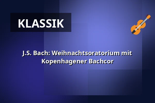 J.S. Bach: Weihnachtsoratorium mit Kopenhagener Bachcor — Holmens Kirke, Kopenhagen