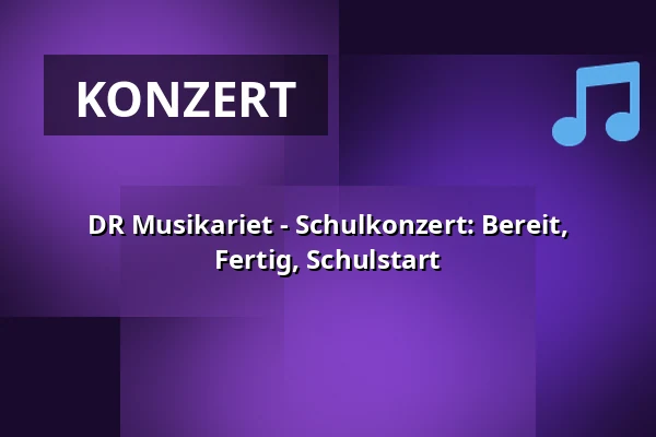 DR Musikariet - Schulkonzert: Bereit, Fertig, Schulstart — DR Koncerthuset, Kopenhagen